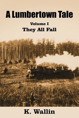 A Lumbertown Tale: Volume I They All Fall by Wallin, K.