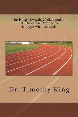 The Race Towards Collaboration: 10 Rules for Parents to Engage with Schools by King, Timothy