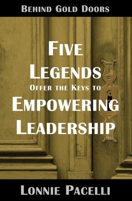 Behind Gold Doors-Five Legends Offer the Keys to Empowering Leadership by Pacelli, Lonnie