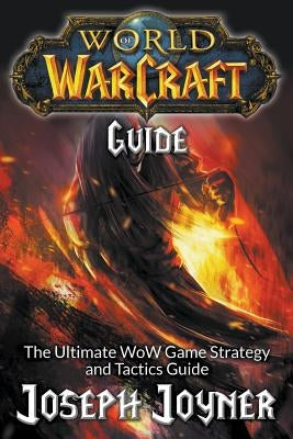 World of Warcraft Guide: The Ultimate WoW Game Strategy and Tactics Guide by Joyner, Joseph