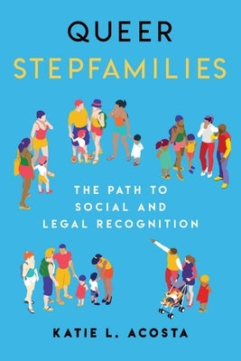 Queer Stepfamilies: The Path to Social and Legal Recognition by Acosta, Katie L.