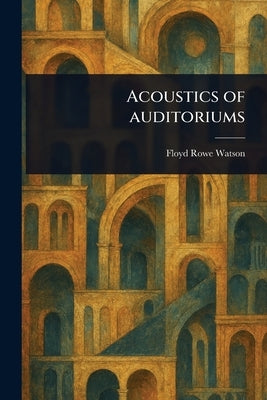 Acoustics of Auditoriums by Watson, Floyd Rowe