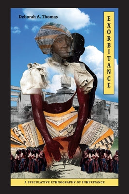 Exorbitance: A Speculative Ethnography of Inheritance by Thomas, Deborah A.