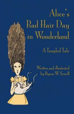 Alice's Bad Hair Day in Wonderland: A Tangled Tale by Sewell, Byron W.