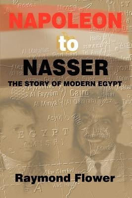 Napoleon to Nasser: The Story of Modern Egypt by Flower, Raymond