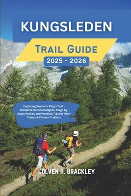 Kungsleden Trail Guide 2025 - 2026: Exploring Sweden's King's Trail - Complete Cultural Insights, Stage-by-Stage Routes, and Practical Tips for First- by Brackley, Colven H.