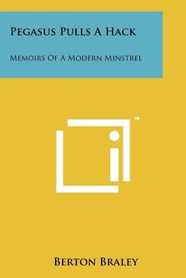Pegasus Pulls a Hack: Memoirs of a Modern Minstrel by Braley, Berton