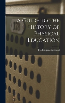 A Guide to the History of Physical Education by Leonard, Fred Eugene
