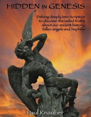 Hidden In Genesis: Delving deeply into Scripture to discover the veiled truths about our ancient history, fallen angels and Nepalim by Knauber, Paul