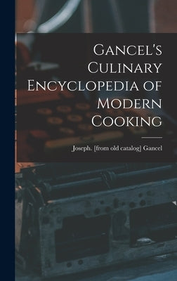 Gancel's Culinary Encyclopedia of Modern Cooking by Gancel, Joseph [From Old Catalog]