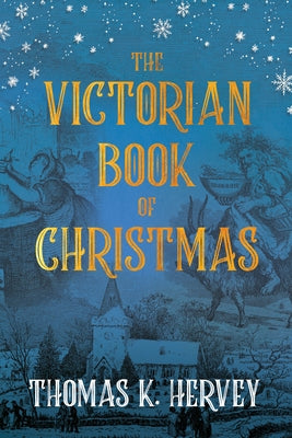 The Victorian Book of Christmas: Illustrated Traditions of the Festive Season by Hervey, Thomas K.