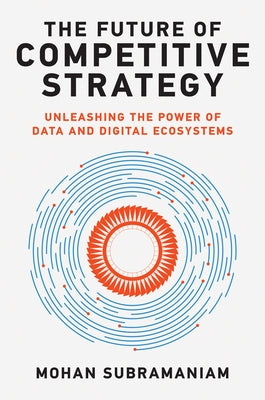The Future of Competitive Strategy: Unleashing the Power of Data and Digital Ecosystems by Subramaniam, Mohan