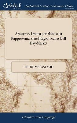 Artaserse. Drama per Musica da Rappresentarsi nel Regio Teatro Dell Hay-Market by Metastasio, Pietro