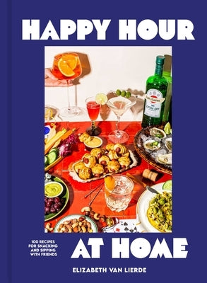 Happy Hour at Home: 100 Recipes for Snacks, Finger Foods, and Drinks for Easy Entertaining by Van Lierde, Elizabeth