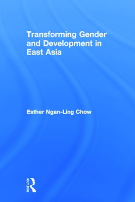 Transforming Gender and Development in East Asia by Chow, Esther Ngan-Ling