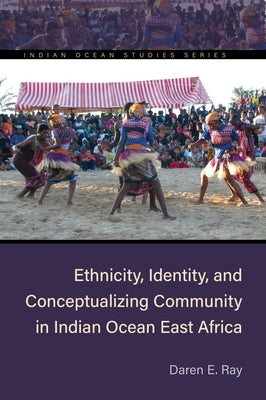 Ethnicity, Identity, and Conceptualizing Community in Indian Ocean East Africa by Ray, Daren E.