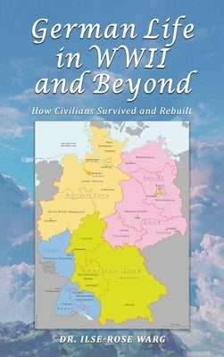 German Life in WWII and Beyond: How Civilians Survived and Rebuilt by Warg, Ilse-Rose