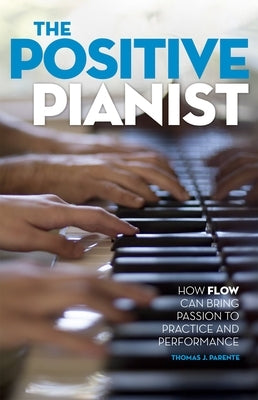 The Positive Pianist: How Flow Can Bring Passion to Practice and Performance by Parente, Thomas J.