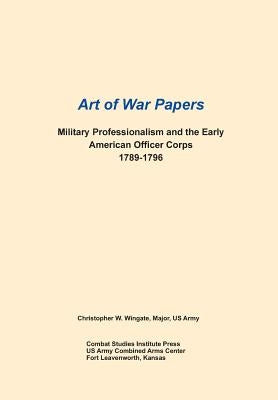Military Professionalism and the Early American Officer Corps 1789-1796 (Art of War Papers series) by Wingate, Christopher W.