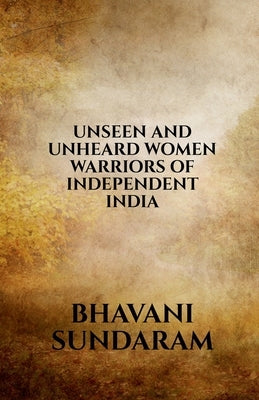 Unseen and Unheard Women Warriors of Independent India by Sundaram, Bhavani