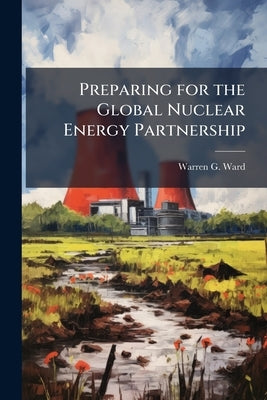 Preparing for the Global Nuclear Energy Partnership by Ward, Warren G.