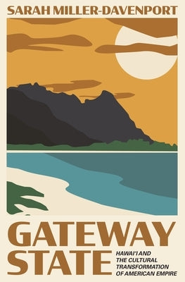 Gateway State: Hawai'i and the Cultural Transformation of American Empire by Miller-Davenport, Sarah