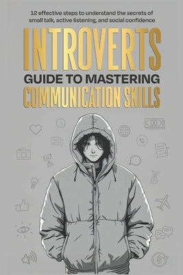 Introverts Guide To Mastering Communication Skills: 12 Effective Steps To Understand The Secrets Of Small Talk, Active Listening, And Social Confidenc by Holiday, Jo