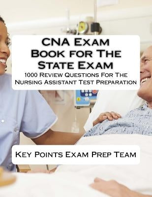 CNA Exam Book for The State Exam: 1000 Review Questions For The Nursing Assistant Test Preparation by Team, Points Exam Prep
