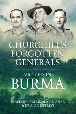 Churchill's Forgotten Generals: Victors in Burma by Callahan, Raymond