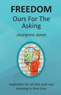 Freedom: Ours for the Asking: Inspiration for all who seek real meaning in their lives by Jones, Jocelynne