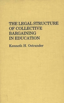 The Legal Structure of Collective Bargaining in Education by Ostrander, Kenneth H.