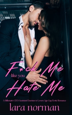 F*ck Me Like You Hate Me: A Billionaire CEO/Assistant Enemies to Lovers Age Gap Erotic Romance by Norman, Lara
