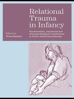 Relational Trauma in Infancy: Psychoanalytic, Attachment and Neuropsychological Contributions to Parent-Infant Psychotherapy by Baradon, Tessa
