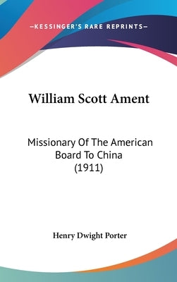 William Scott Ament: Missionary Of The American Board To China (1911) by Porter, Henry Dwight