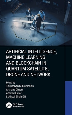 Artificial Intelligence, Machine Learning and Blockchain in Quantum Satellite, Drone and Network by Subramanian, Thiruselvan