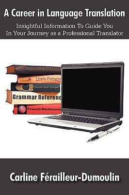 A Career in Language Translation: Insightful information to guide you in your journey as a professional translator by Férailleur-Dumoulin, Carline