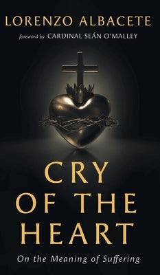 Cry of the Heart: On the Meaning of Suffering by Albacete, Lorenzo