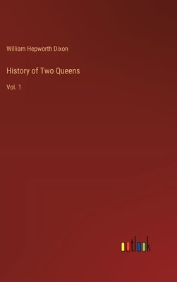 History of Two Queens: Vol. 1 by Dixon, William Hepworth