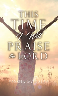 This time I will Praise the Lord by Morales, Taysha
