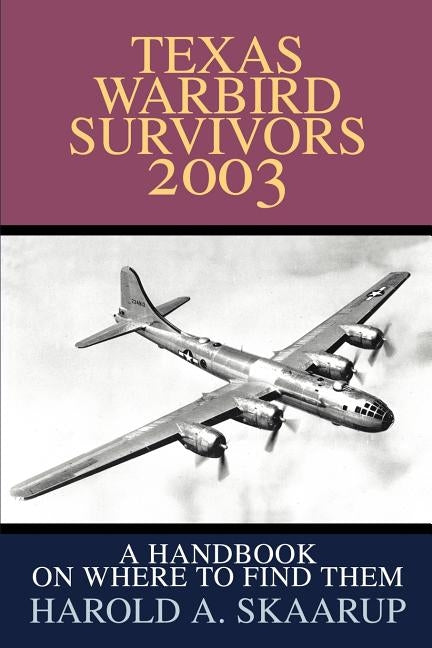Texas Warbird Survivors 2003: A Handbook on where to find them by Skaarup, Harold a.