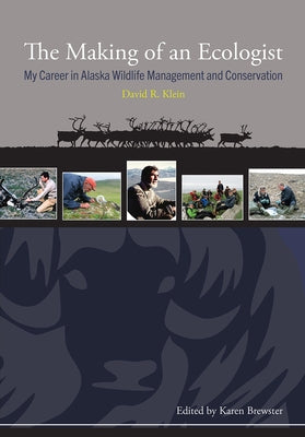 The Making of an Ecologist: My Career in Alaska Wildlife Management and Conservation by Klein, David R.
