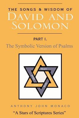 The Songs and Wisdom of DAVID AND SOLOMON Part I: The Symbolic Version of Psalms by Monaco, Anthony John