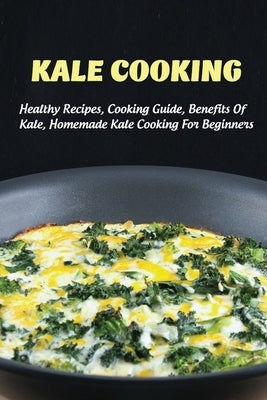 Kale Cooking: Healthy Recipes, Cooking Guide, Benefits Of Kale, Homemade Kale Cooking For Beginners: Steps In Making Kale Salad by Hayslip, Anne