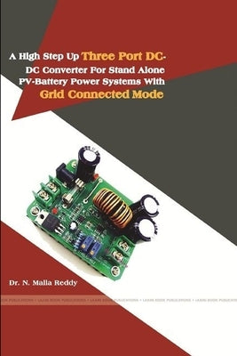 A High Step Up Three Port DC-DC Converter for Stand Alone Pv-Battery Power Systems with Grid Connected Mode by Reddy, N. Malla