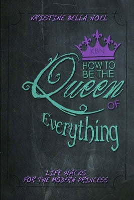 How to be the Queen of Everything by Noel, Kristine Bella