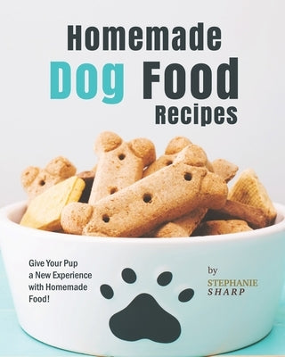 Homemade Dog Food Recipes: Give Your Pup a New Experience with Homemade Food! by Sharp, Stephanie