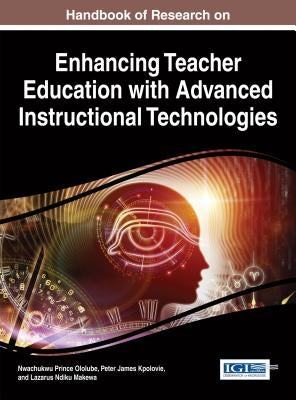 Handbook of Research on Enhancing Teacher Education with Advanced Instructional Technologies by Ololube, Nwachukwu Prince