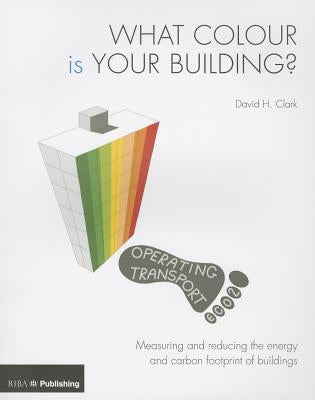 What Colour Is Your Building?: Measuring and Reducing the Energy and Carbon Footprint of Buildings by Clark, David