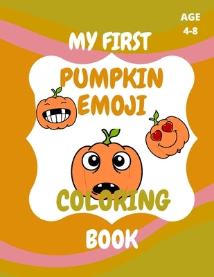 My First Pumpkin Emoji Coloring Book: Coloring Book for kids Age 4 - 8, Design by B, A. -.