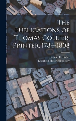 The Publications of Thomas Collier, Printer, 1784-1808 by Fisher, Samuel H. (Samuel Herbert) B.
